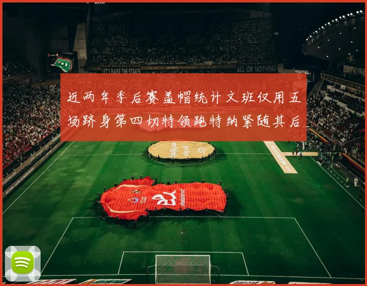 近两年季后赛盖帽统计文班仅用五场跻身第四切特领跑特纳紧随其后