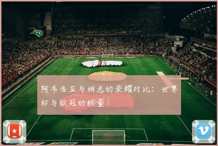 阿韦洛亚与姆总的荣耀对比：世界杯与欧冠的较量