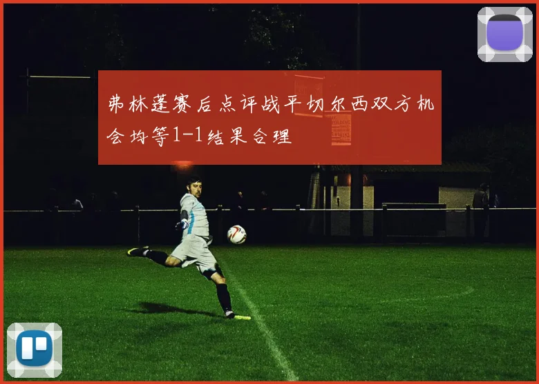 弗林蓬赛后点评战平切尔西双方机会均等1-1结果合理