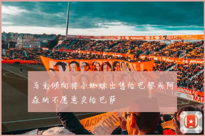 马竞倾向将小蜘蛛出售给巴黎或阿森纳不愿意卖给巴萨