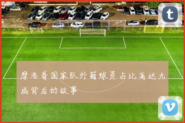 摩洛哥国家队外籍球员占比高达九成背后的故事