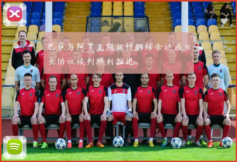 巴萨与阿贾克斯就特狮转会达成口头协议谈判顺利推进