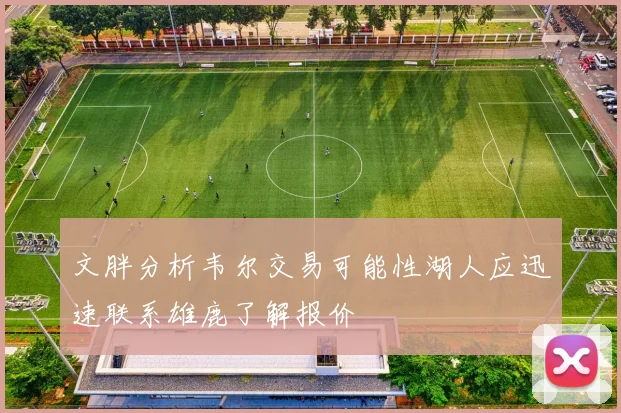 文胖分析韦尔交易可能性湖人应迅速联系雄鹿了解报价